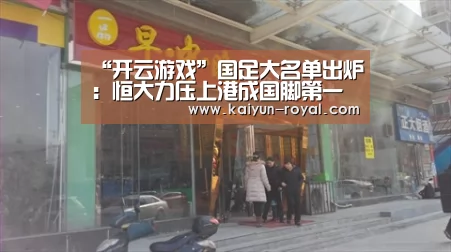 “开云游戏”国足大名单出炉:恒大力压上港成国脚第一大户 一人入选引争议(图1) 开云热点