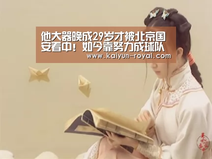 他大器晚成29岁才被北京国安看中!如今靠努力成球队公认的核心-开云官网(图1) 开云游戏
