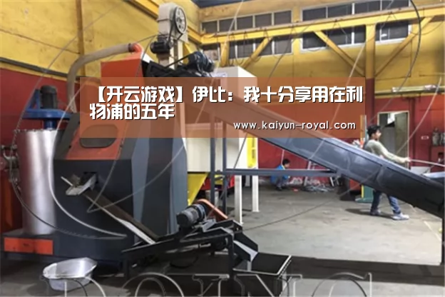 【开云游戏】伊比:我十分享用在利物浦的五年(图1) 开云推荐