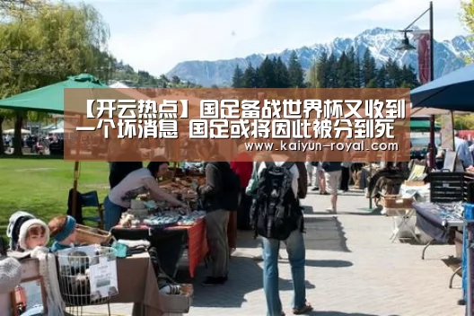 【开云热点】国足备战世界杯又收到一个坏消息 国足或将因此被分到死亡之组(图2) 开云游戏