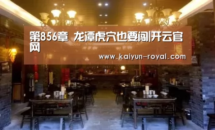第856章 龙潭虎穴也要闯|开云官网(图1) 开云官网