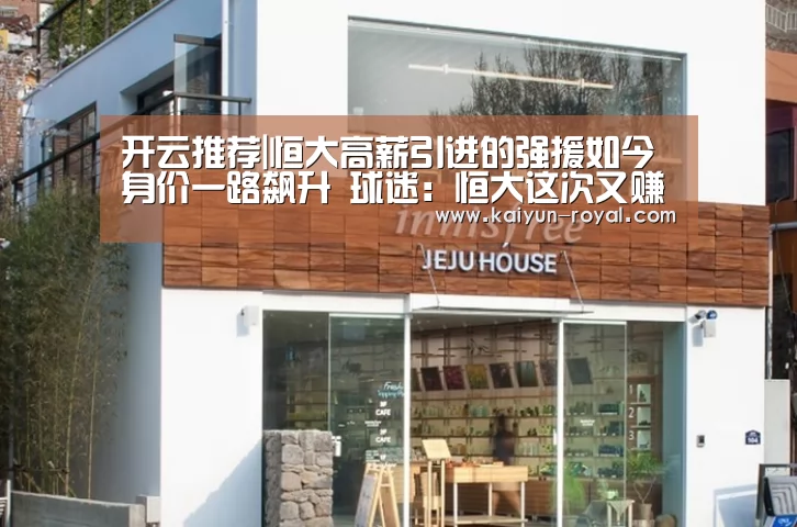 开云推荐|恒大高薪引进的强援如今身价一路飙升 球迷:恒大这次又赚翻了!(图3) 开云推荐