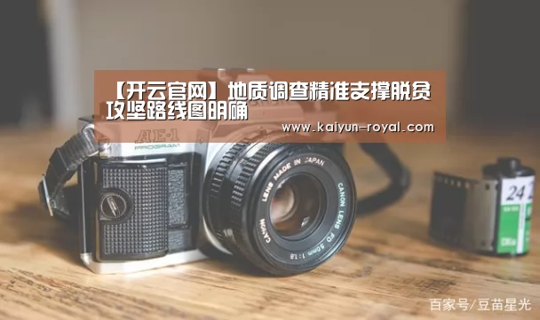 【开云官网】地质调查精准支撑脱贫攻坚路线图明确(图3) 开云热点